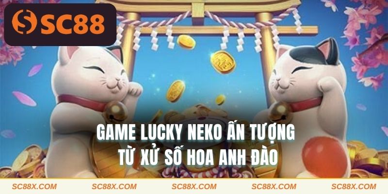 Game Lucky Neko ấn tượng từ xứ sở hoa anh đào 