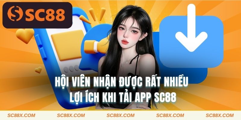 Hội viên nhận được rất nhiều lợi ích khi tải app SC88