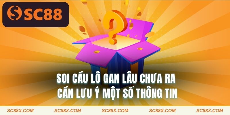 Soi cầu lô gan lâu chưa ra cần lưu ý một số thông tin 